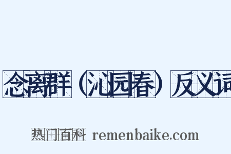 念离群（沁园春）反义词是什么意思的图片